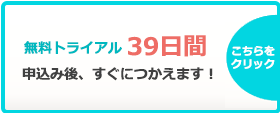 無料トライアル39日間　申込み後、すぐにつかえます！